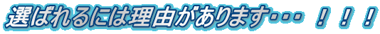 選ばれるには理由があります・・・ ！！！